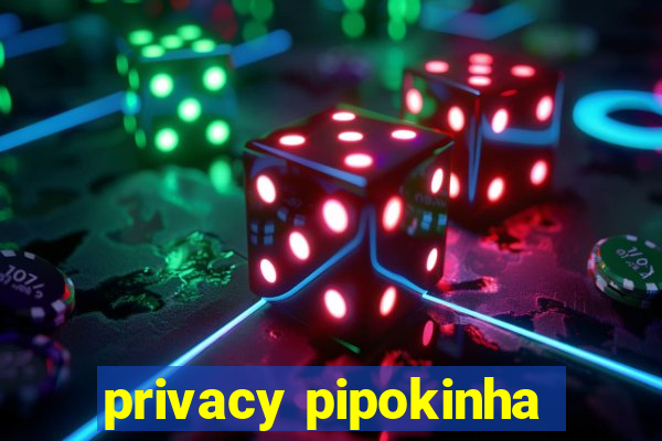 privacy pipokinha